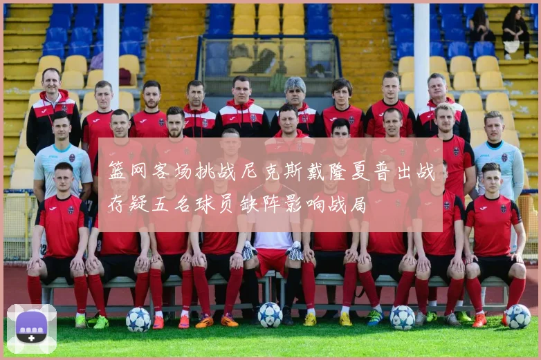 篮网客场挑战尼克斯戴隆夏普出战存疑五名球员缺阵影响战局