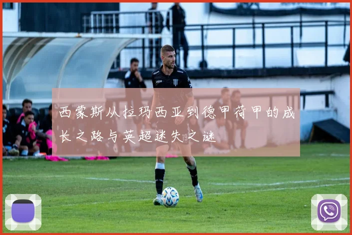 西蒙斯从拉玛西亚到德甲荷甲的成长之路与英超迷失之谜