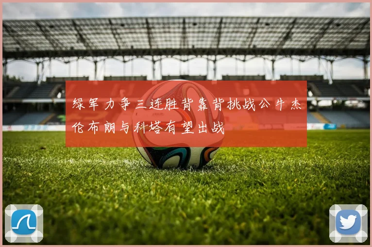 绿军力争三连胜背靠背挑战公牛杰伦布朗与科塔有望出战