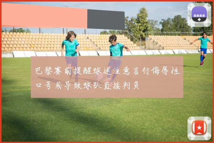 巴黎赛前提醒球迷注意言行侮辱性口号或导致球队直接判负