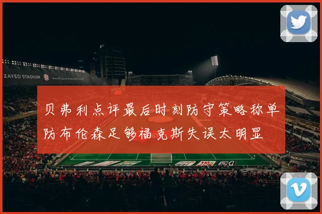 贝弗利点评最后时刻防守策略称单防布伦森足够福克斯失误太明显