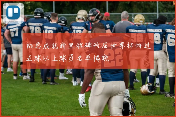 凯恩成就新里程碑两届世界杯均进五球以上球员名单揭晓