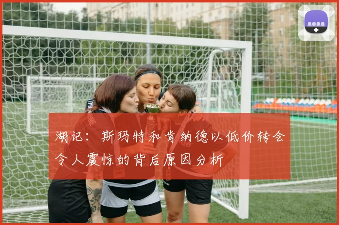湖记：斯玛特和肯纳德以低价转会令人震惊的背后原因分析