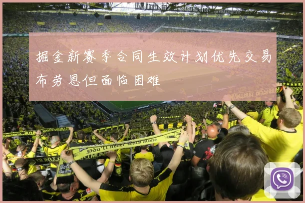掘金新赛季合同生效计划优先交易布劳恩但面临困难