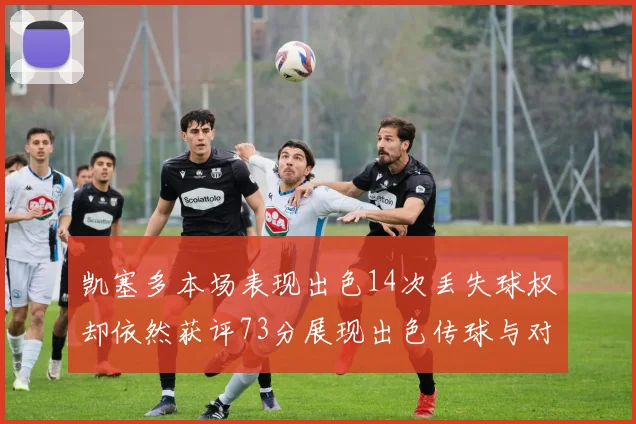 凯塞多本场表现出色14次丢失球权却依然获评73分展现出色传球与对抗能力